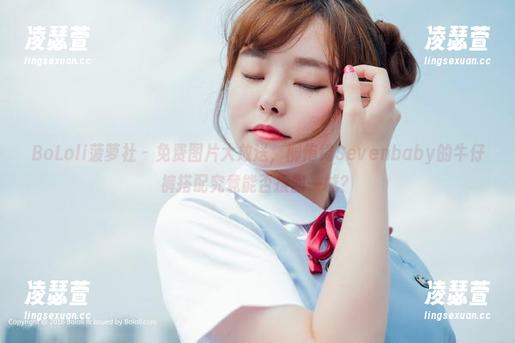 BoLoli菠萝社-柳侑绮Sevenbaby BoLoli菠萝社 - 免费图片大放送,柳侑绮Sevenbaby的牛仔裤搭配究竟能否扳回一城?