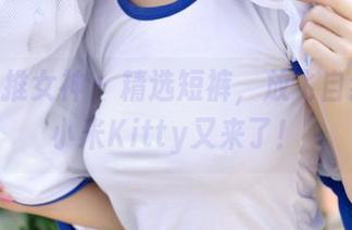 TGOD推女神 – 精选短裤，放飞自我的赵小米Kitty又来了！