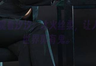丽柜 – 观看汐汐：冰火丝柔，让人感叹这世界真有鬼。